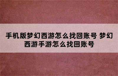 手机版梦幻西游怎么找回账号 梦幻西游手游怎么找回账号